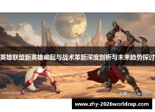 英雄联盟新英雄崛起与战术革新深度剖析与未来趋势探讨