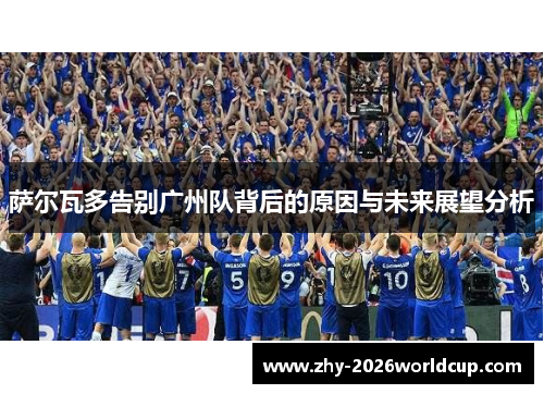 萨尔瓦多告别广州队背后的原因与未来展望分析