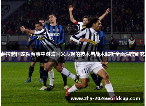 萨拉赫国家队赛事中对阵国米表现的技术与战术解析全面深度研究