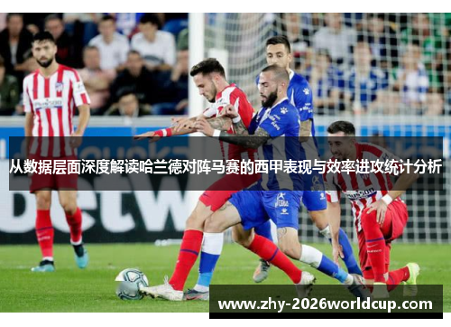 从数据层面深度解读哈兰德对阵马赛的西甲表现与效率进攻统计分析