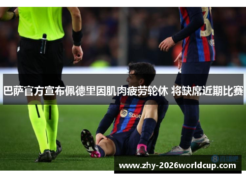 巴萨官方宣布佩德里因肌肉疲劳轮休 将缺席近期比赛