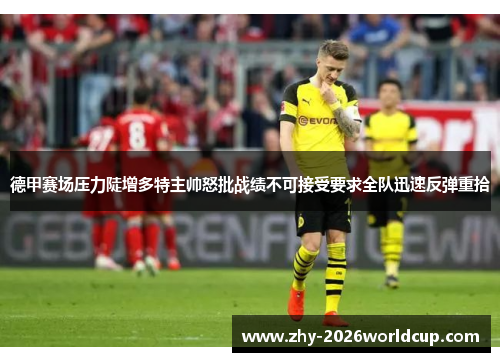 德甲赛场压力陡增多特主帅怒批战绩不可接受要求全队迅速反弹重拾 德甲赛场压力陡增多特主帅怒批战绩不可接受要求全队迅速反弹重拾
