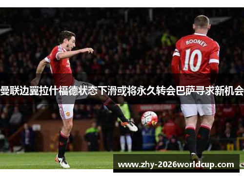 曼联边翼拉什福德状态下滑或将永久转会巴萨寻求新机会 曼联边翼拉什福德状态下滑或将永久转会巴萨寻求新机会