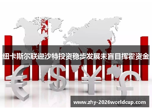 纽卡斯尔联迎沙特投资稳步发展未盲目挥霍资金 纽卡斯尔联迎沙特投资稳步发展未盲目挥霍资金
