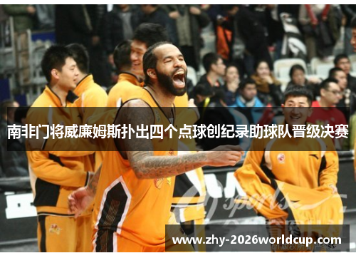 南非门将威廉姆斯扑出四个点球创纪录助球队晋级决赛