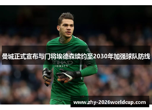 曼城正式宣布与门将埃德森续约至2030年加强球队防线