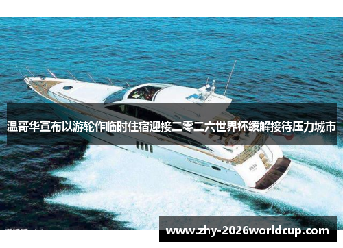 温哥华宣布以游轮作临时住宿迎接二零二六世界杯缓解接待压力城市