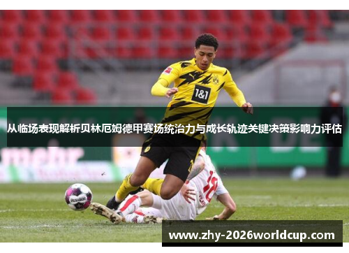 从临场表现解析贝林厄姆德甲赛场统治力与成长轨迹关键决策影响力评估