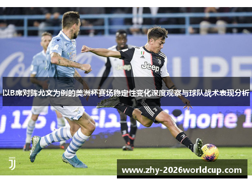 以B席对阵尤文为例的美洲杯赛场稳定性变化深度观察与球队战术表现分析