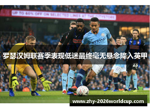 罗瑟汉姆联赛季表现低迷最终毫无悬念降入英甲 罗瑟汉姆联赛季表现低迷最终毫无悬念降入英甲